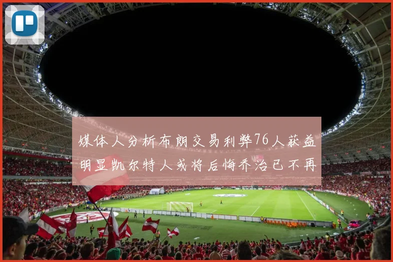 媒体人分析布朗交易利弊76人获益明显凯尔特人或将后悔乔治已不再巅峰