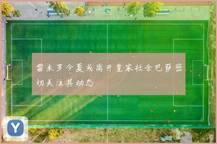 雷米罗今夏或离开皇家社会巴萨密切关注其动态