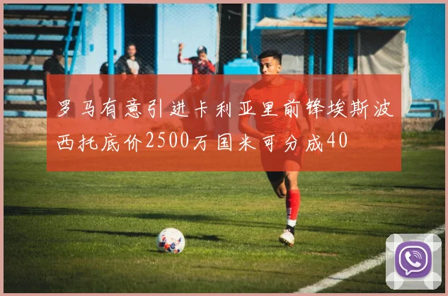 罗马有意引进卡利亚里前锋埃斯波西托底价2500万国米可分成40