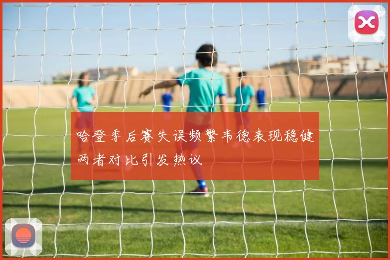 哈登季后赛失误频繁韦德表现稳健两者对比引发热议