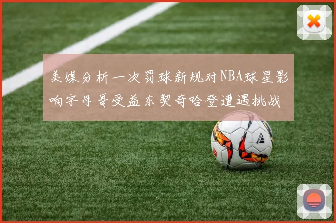 美媒分析一次罚球新规对NBA球星影响字母哥受益东契奇哈登遭遇挑战