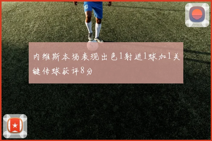 内维斯本场表现出色1射进1球加1关键传球获评8分