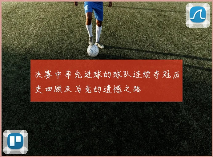 决赛中率先进球的球队连续夺冠历史回顾及马竞的遗憾之路