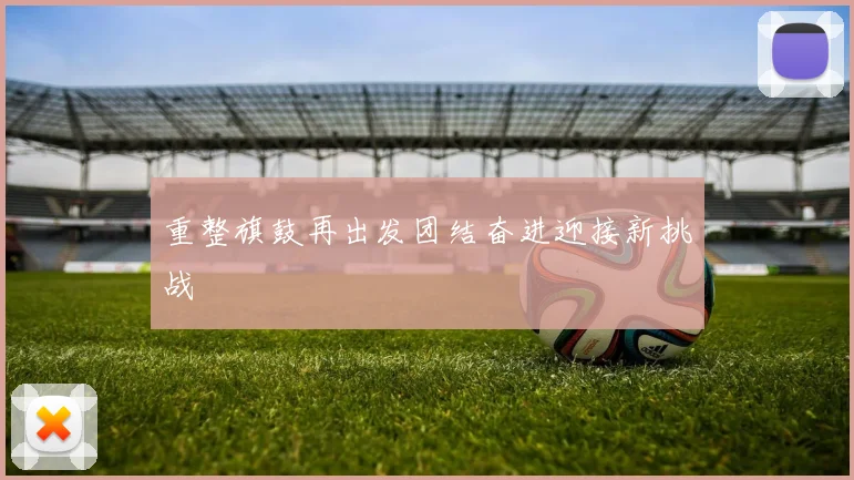 重整旗鼓再出发团结奋进迎接新挑战