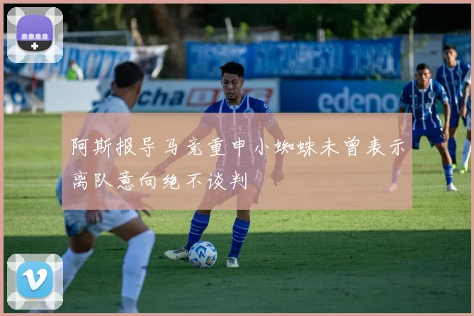 阿斯报导马竞重申小蜘蛛未曾表示离队意向绝不谈判