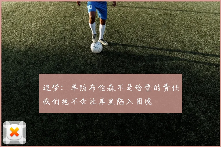 追梦：单防布伦森不是哈登的责任我们绝不会让库里陷入困境