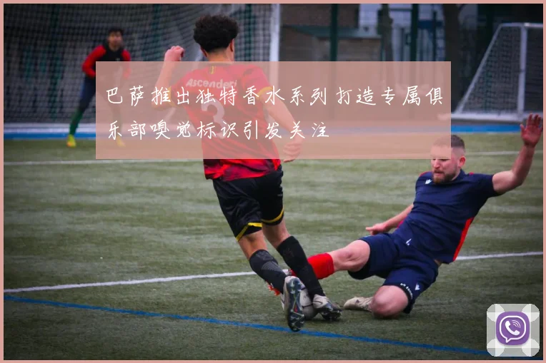 巴萨推出独特香水系列打造专属俱乐部嗅觉标识引发关注