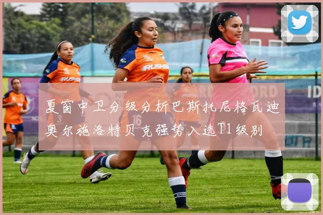夏窗中卫分级分析巴斯托尼格瓦迪奥尔施洛特贝克强势入选T1级别